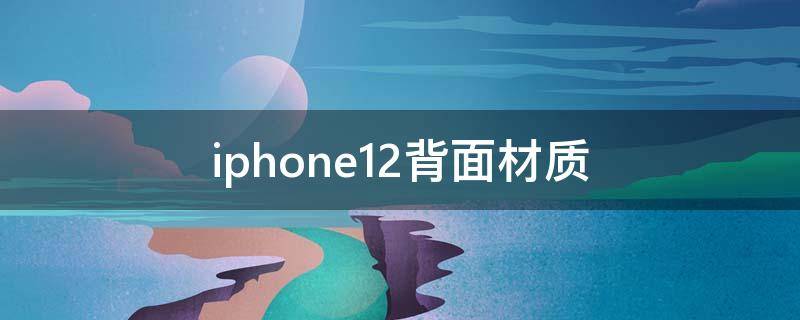 iphone12背面材质 苹果12 背面材质