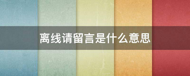 离线请留言是什么意思 qq里面的离线和离线请留言是什么意思