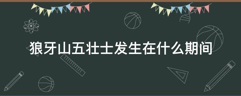 狼牙山五壮士发生在什么期间 《狼牙山五壮士》发生在什么时期?