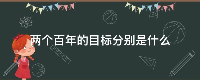 两个百年的目标分别是什么（两个百年的目标分别是什么和时间）