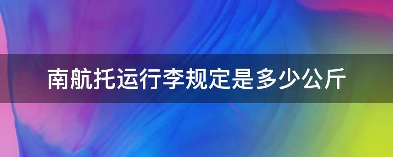 南航托运行李规定是多少公斤（南航行李超重1kg多少钱）
