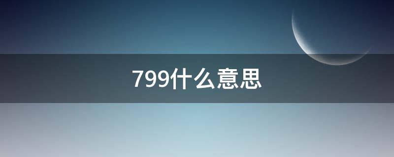799什么意思（799啥意思为什么只有女生懂）