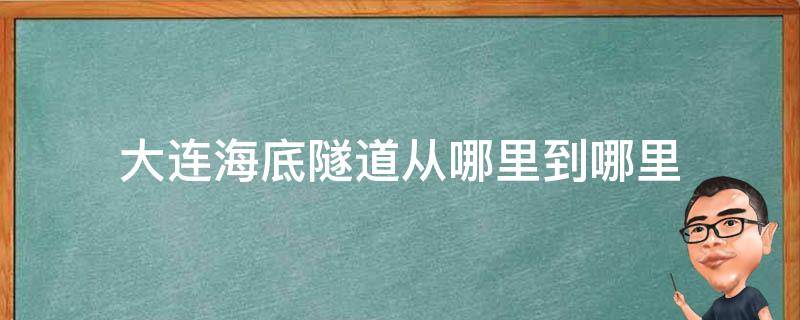 大连海底隧道从哪里到哪里 大连海底隧道从哪到哪?