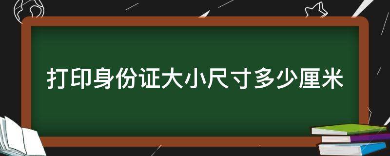 打印身份证大小尺寸多少厘米 电脑打印身份证大小尺寸多少厘米