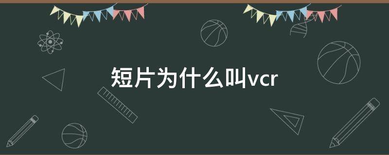 短片为什么叫vcr 短片为什么叫vr