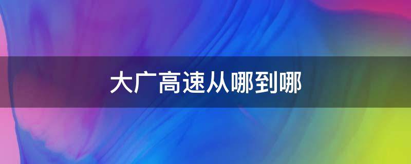 大广高速从哪到哪（大广高速从哪到哪儿）