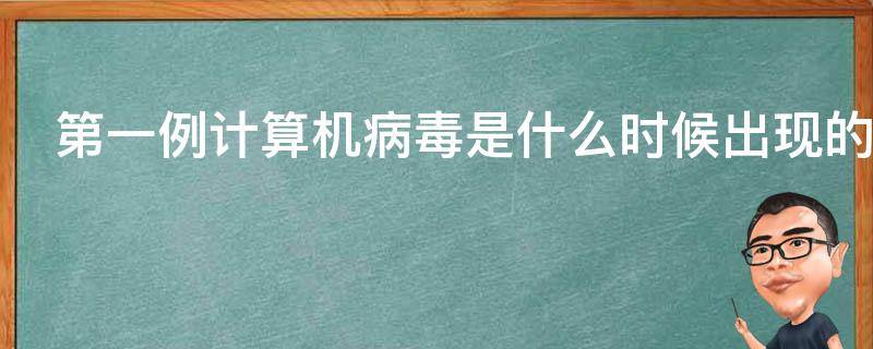 第一例计算机病毒是什么时候出现的 第一例计算机病毒是什么时候出现的呢