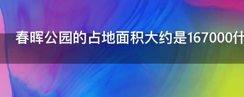春晖公园的占地面积大约是167000什么 春晖公园的占地面积是多少