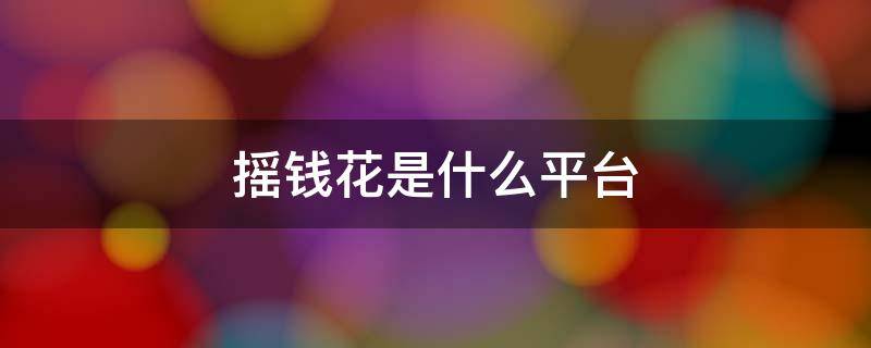 摇钱花是什么平台 摇钱花官方