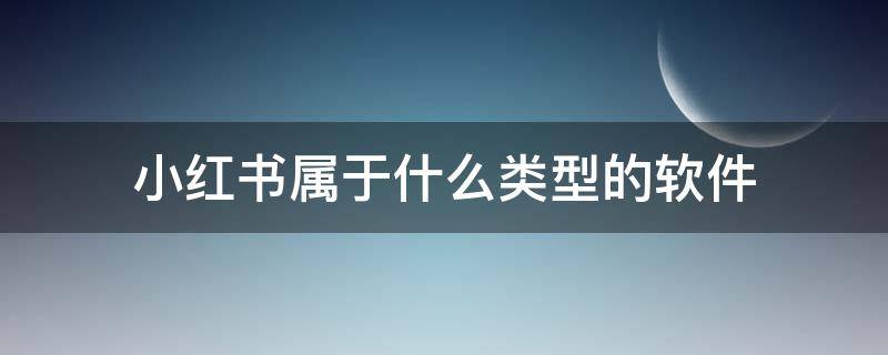 小红书属于什么类型的软件?（和小红书一样的软件有哪些?）