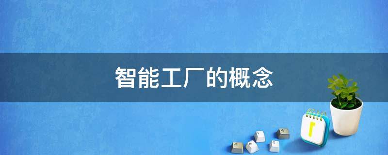 智能工厂的概念 智能制造工厂的概念