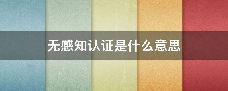 无感知认证是什么意思 什么叫无感知认证