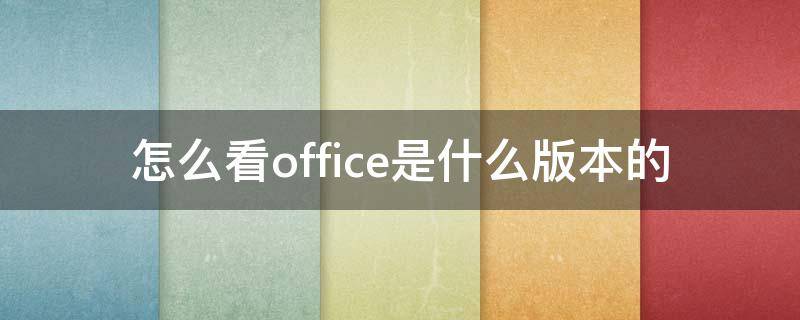 怎么看office是什么版本的（怎么看office是什么版本的没有账户）