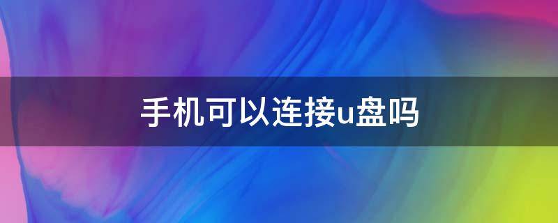 手机可以连接u盘吗 手机直接连接u盘