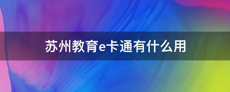 苏州教育e卡通有什么用（苏州教育e卡通是什么）