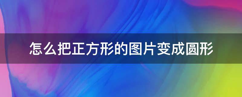 怎么把正方形的图片变成圆形 wps怎么把正方形的图片变成圆形