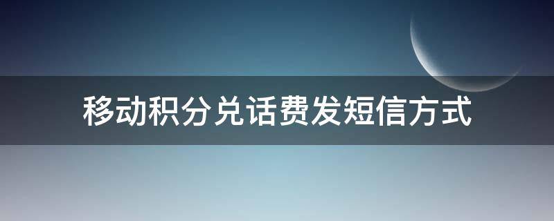 移动积分兑话费发短信方式（移动积分兑换话费短信怎么发）