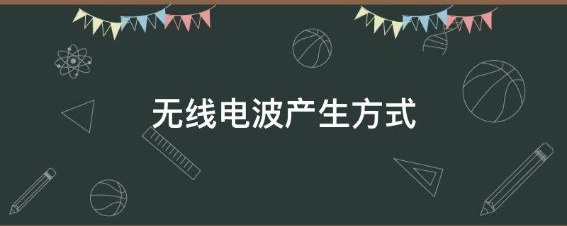 无线电波产生方式（无线电波是由什么产生的）
