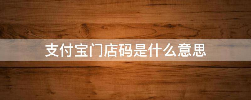 支付宝门店码是什么意思（支付宝门店码和商家码）