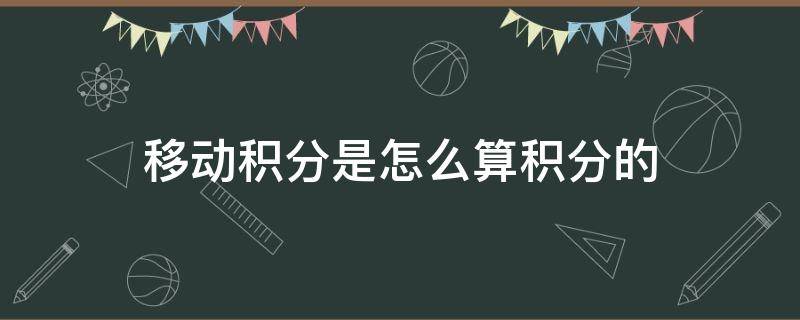 移动积分是怎么算积分的（移动的积分是怎么算的）