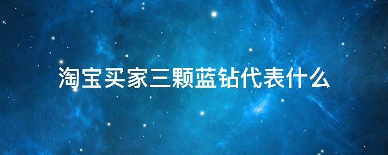 淘宝买家三颗蓝钻代表什么（淘宝三个蓝钻）