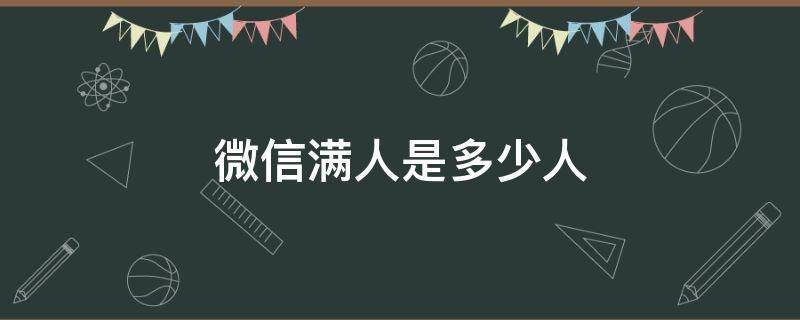 微信满人是多少人（微信满人是多少人2022）