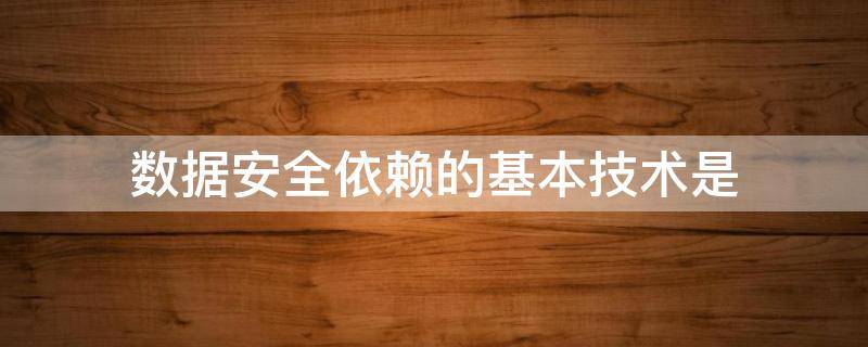 数据安全依赖的基本技术是 网络安全依赖的基础技术是