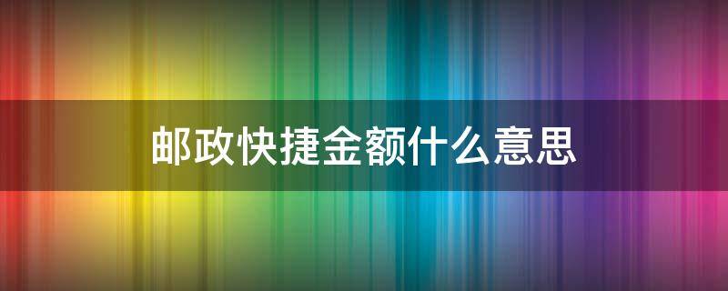 邮政快捷金额什么意思 邮政快捷金额什么意思 我都没有消费