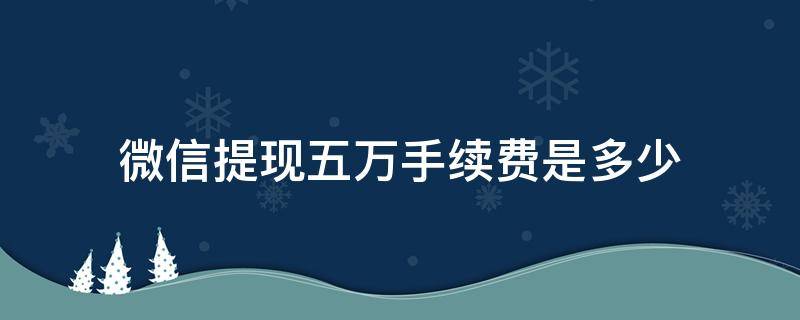 微信提现五万手续费是多少（微信提现五万手续费是多少钱）