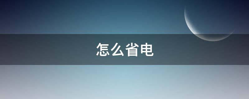 怎么省电 怎么省电华为