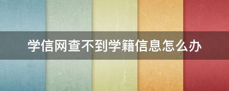 学信网查不到学籍信息怎么办（自考在学信网查不到学籍信息怎么办）