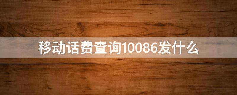 移动话费查询10086发什么（查移动话费发什么到10086）