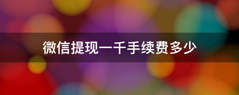 微信提现一千手续费多少 微信提现一千要扣多少手续费