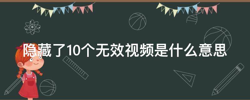 隐藏了10个无效视频是什么意思 隐藏了10个无效视频怎么删除