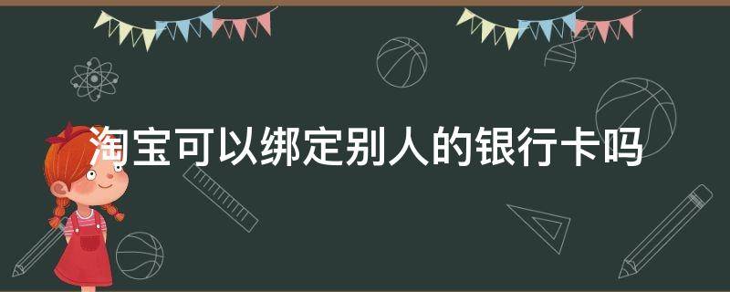 淘宝可以绑定别人的银行卡吗? 我的淘宝能绑定别人的银行卡吗