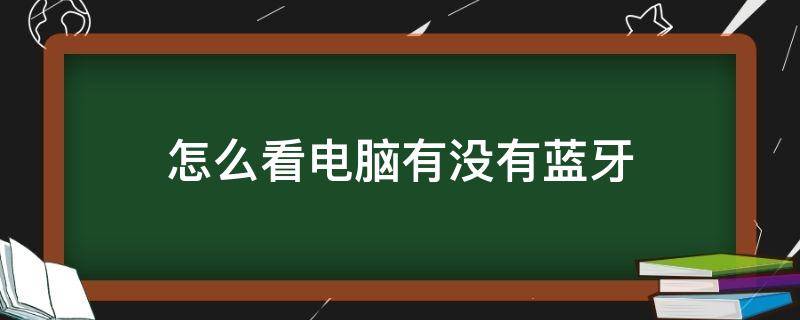 怎么看电脑有没有蓝牙（怎么看电脑有没有蓝牙功能）