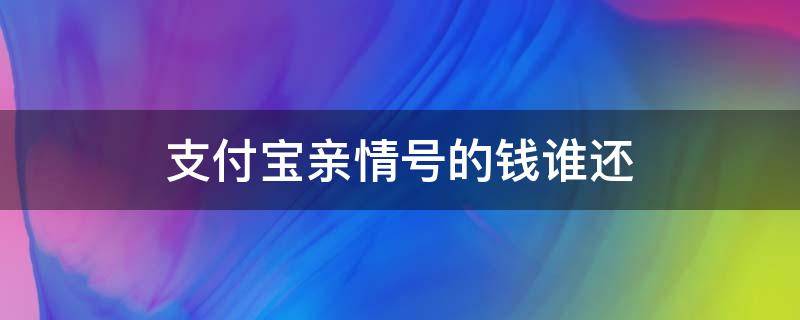 支付宝亲情号的钱谁还 支付宝亲情号要钱吗