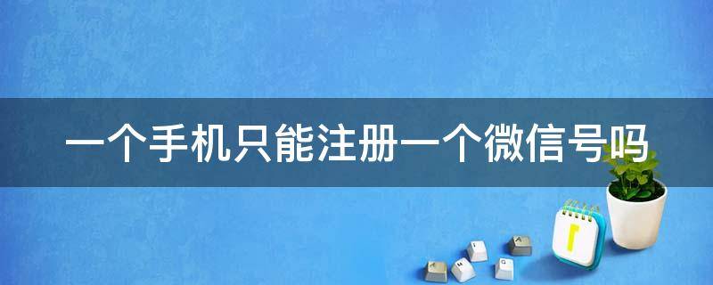 一个手机只能注册一个微信号吗 如何用一个手机号注册两个微信