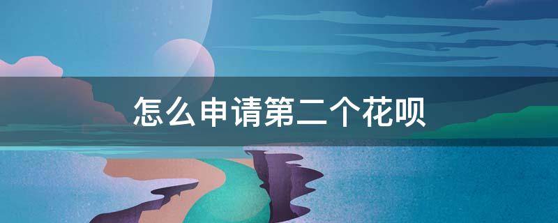 怎么申请第二个花呗（怎样申请第二个花呗）