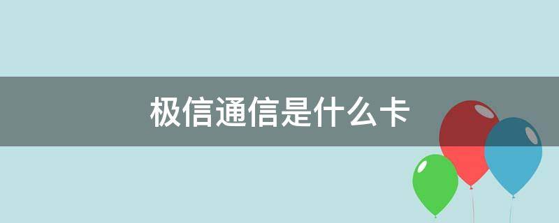 极信通信是什么卡（极信通信是什么卡是电信吗）