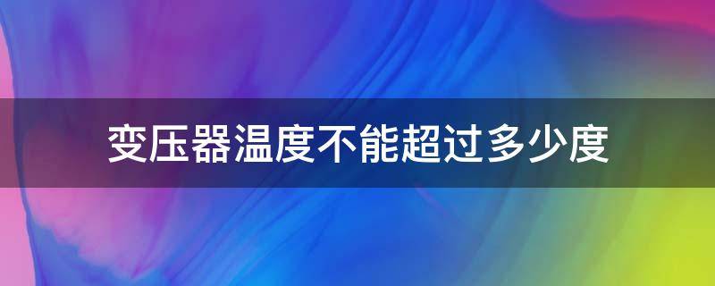 变压器温度不能超过多少度（配电房变压器温度不能超过多少度）