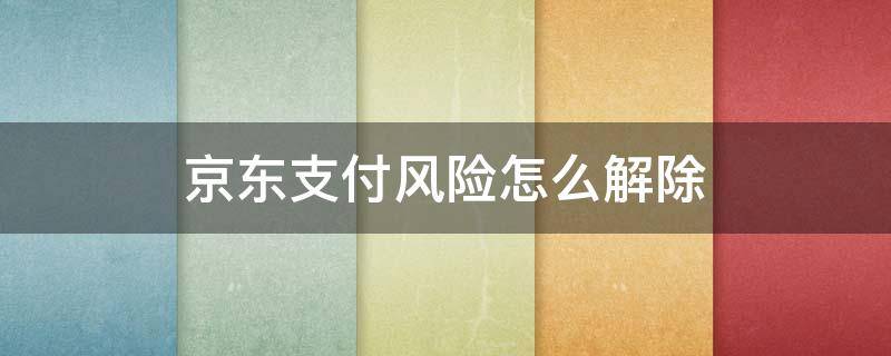 京东支付风险怎么解除（京东安全风险怎么解除）
