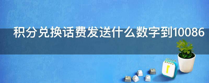 积分兑换话费发送什么数字到10086 兑换积分话费怎么发信息到10086