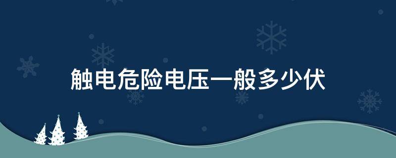 触电危险电压一般多少伏（发生触电危险的电压一般是多少伏）