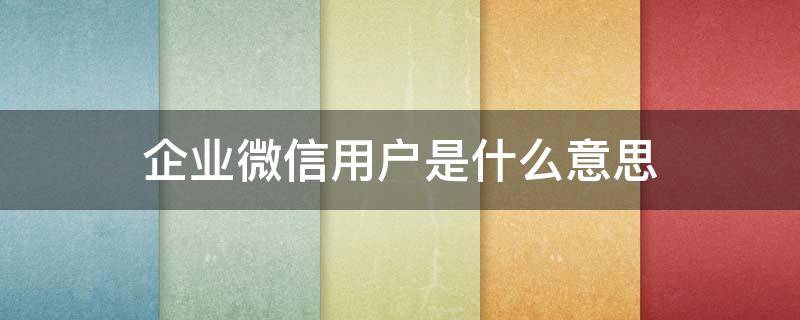 企业微信用户是什么意思（对方为企业微信用户）