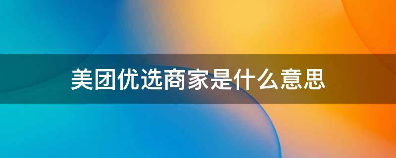 美团优选商家是什么意思（美团上优选店家是什么意思）