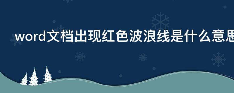 word文档出现红色波浪线是什么意思 取消word下边的波浪线