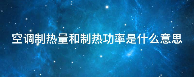 空调制热量和制热功率是什么意思 空调制热量是功率吗