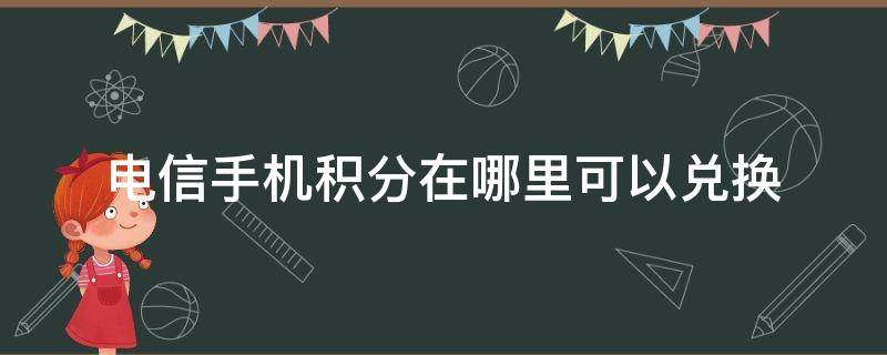 电信手机积分在哪里可以兑换（电信手机号积分在哪里可以兑换）