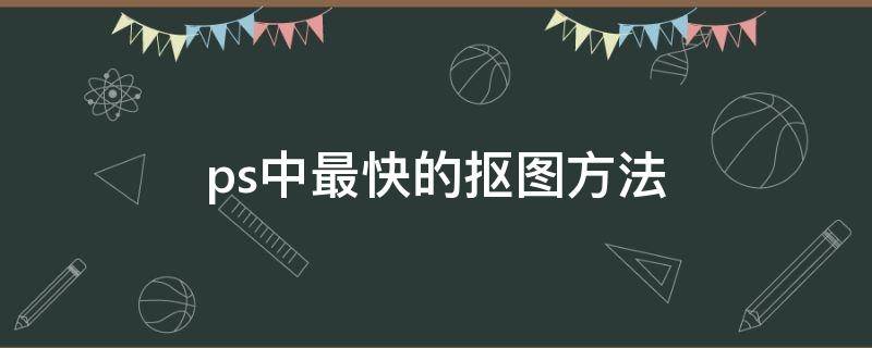ps中最快的抠图方法 ps抠图快速